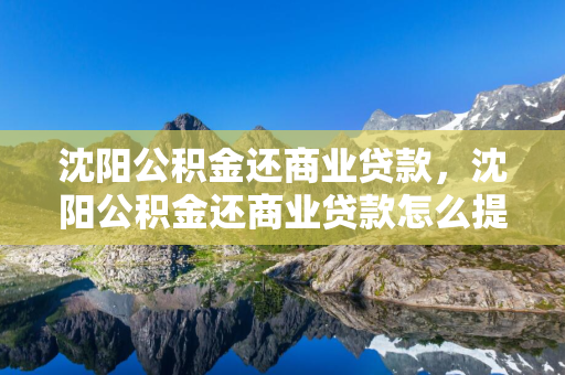 长春公积金还商业贷款，长春公积金还商业贷款怎么提取余额