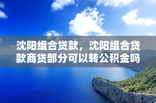 长春组合贷款，长春组合贷款商贷部分可以转公积金吗