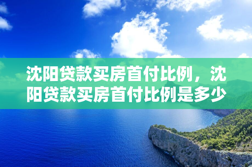 长春贷款买房首付比例，长春贷款买房首付比例是多少