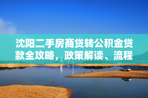 长春二手房商贷转公积金贷款全攻略，政策解读、流程详解与注意事项