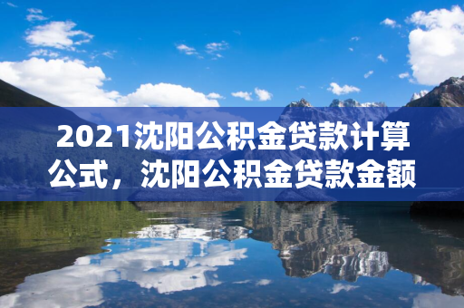 2021长春公积金贷款计算公式，长春公积金贷款金额计算方法